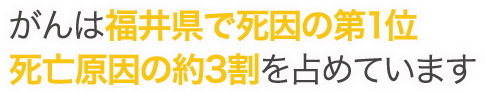 がんは福井県で死因の第1位 死亡原因の約3割を占めています